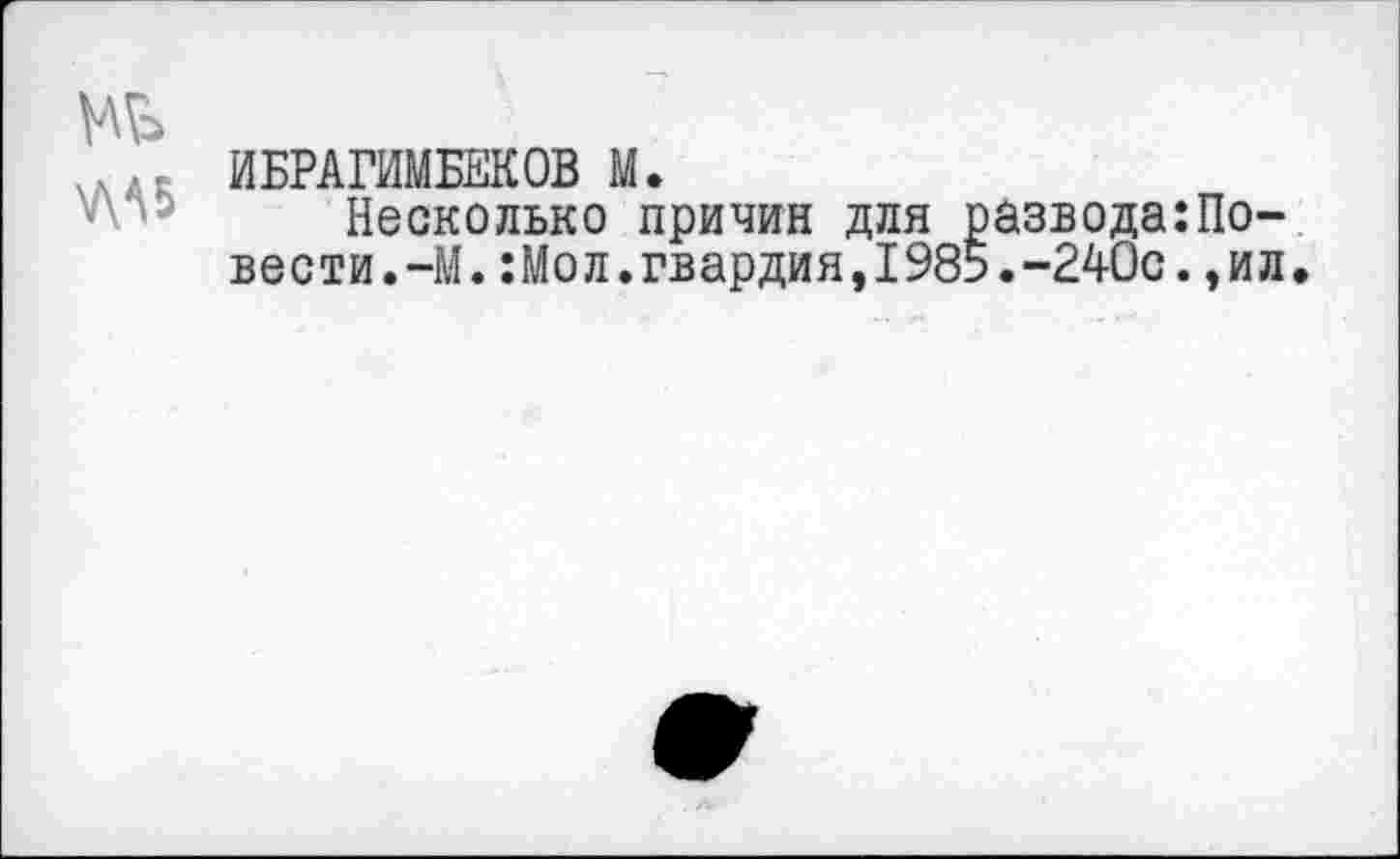 ﻿ж
ИБРАГИМБЕКОВ М.
Несколько причин для развода:Повести.-М. :Мол.гвардия,1985.-240с.,ил.